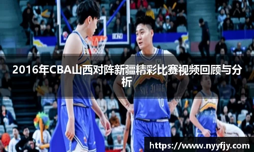 2016年CBA山西对阵新疆精彩比赛视频回顾与分析