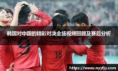 韩国对中国的精彩对决全场视频回顾及赛后分析
