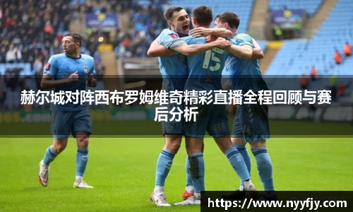 赫尔城对阵西布罗姆维奇精彩直播全程回顾与赛后分析
