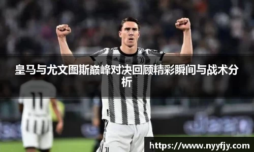 皇马与尤文图斯巅峰对决回顾精彩瞬间与战术分析