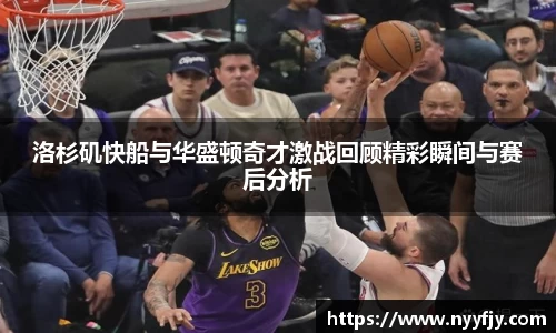 洛杉矶快船与华盛顿奇才激战回顾精彩瞬间与赛后分析