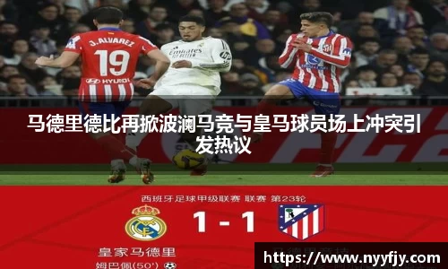 马德里德比再掀波澜马竞与皇马球员场上冲突引发热议