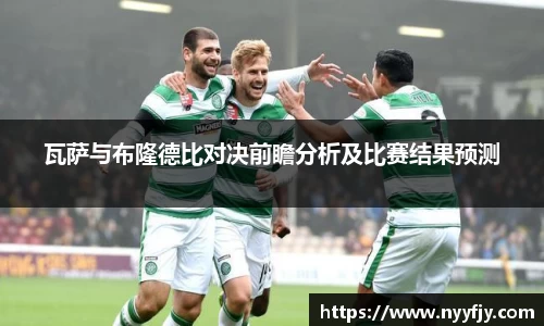 瓦萨与布隆德比对决前瞻分析及比赛结果预测