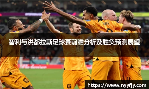 智利与洪都拉斯足球赛前瞻分析及胜负预测展望