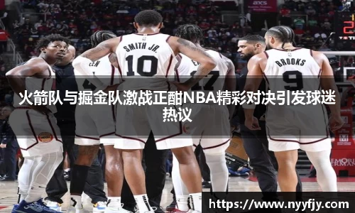 火箭队与掘金队激战正酣NBA精彩对决引发球迷热议