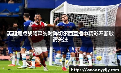 英超焦点战阿森纳对阵切尔西直播中精彩不断敬请关注